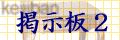 掲示板2へ。